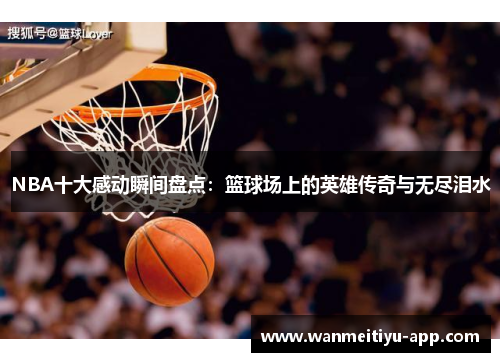 NBA十大感动瞬间盘点：篮球场上的英雄传奇与无尽泪水